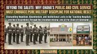 Beyond The Salute: Why Ghana’s Public And Civil Service Must Embrace Pure Military Discipline For National Reset