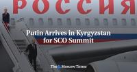 Putin Arrives in Kyrgyzstan for SCO Summit