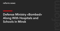 Defense Ministry “Bombed” Along With Hospitals and Schools in Minsk