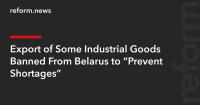 Export of Some Industrial Goods Banned From Belarus to “Prevent Shortages”