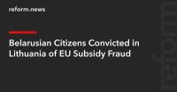 Belarusian Citizens Convicted in Lithuania of EU Subsidy Fraud