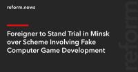 Foreigner to Stand Trial in Minsk over Scheme Involving Fake Computer Game Development