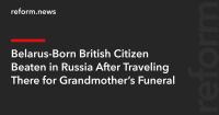 Belarus-Born British Citizen Beaten in Russia After Traveling There for Grandmother’s Funeral