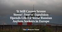 ‘It Still Causes Severe Stress’: Fear of Expulsion Upends Life for Some Russian Asylum Seekers in Europe