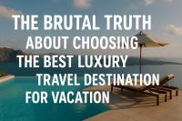 The Brutal Truth About Choosing the Best Luxury Travel Destination for Vacation
