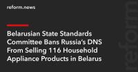 Belarusian State Standards Committee Bans Russia’s DNS From Selling 116 Household Appliance Products in Belarus
