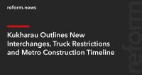 Kukharau Outlines New Interchanges, Truck Restrictions and Metro Construction Timeline