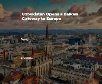 Uzbekistan Opens a Balkan Gateway to Europe