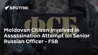 Moldovan Citizen Involved in Assassination Attempt on Senior Russian Officer - FSB