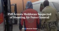 FSB Arrests Moldovan Suspected of Shooting Air Force General