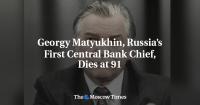 Georgy Matyukhin, Russia’s First Central Bank Chief, Dies at 91