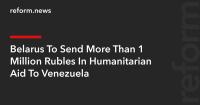 Belarus To Send More Than 1 Million Rubles In Humanitarian Aid To Venezuela