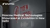Moscow Medical Technologies Showcased at Exhibition in New Delhi