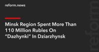 Minsk Region Spent More Than 110 Million Rubles On “Dazhynki” In Dziarzhynsk