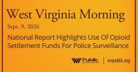 National Report Highlights Use Of Opioid Settlement Funds For Police Surveillance, This West Virginia Morning