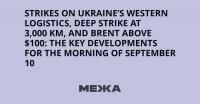 Strikes on Ukraine’s western logistics, Deep Strike at 3,000 km, and Brent above $100: the key developments for the morning of September 10