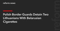 Polish Border Guards Detain Two Lithuanians With Belarusian Cigarettes