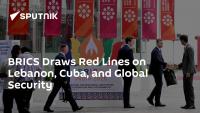 BRICS Draws Red Lines on Lebanon, Cuba, and Global Security