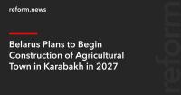 Belarus Plans to Begin Construction of Agricultural Town in Karabakh in 2027