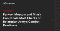 Peskov: Moscow and Minsk Coordinate Most Checks of Belarusian Army’s Combat Readiness