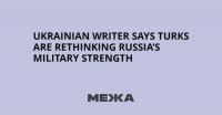 Ukrainian Writer Says Turks Are Rethinking Russia’s Military Strength