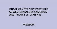 Israel Courts New Partners as Western Allies Sanction West Bank Settlements