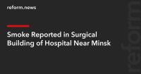 Smoke Reported in Surgical Building of Hospital Near Minsk