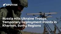 Russia Hits Ukraine Troops' Temporary Deployment Points in Kharkov, Sumy Regions