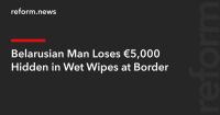 Belarusian Man Loses €5,000 Hidden in Wet Wipes at Border