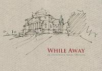 Drawing About Architecture: Q&A With Steve Ziger, author of ‘While Away’