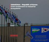 Uzbekistan - Republic of Korea: From Investment to Industrial Ecosystems
