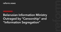 Belarusian Information Ministry Outraged by “Censorship” and “Information Segregation”