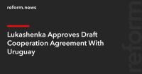 Lukashenka Approves Draft Cooperation Agreement With Uruguay
