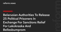 Belarusian Authorities To Release 25 Political Prisoners In Exchange For Sanctions Relief For Lakokraska And Bellesbumprom