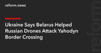 Ukraine Says Belarus Helped Russian Drones Attack Yahodyn Border Crossing