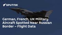 German, French, UK Military Aircraft Spotted Near Russian Border – Flight Data