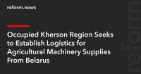 Occupied Kherson Region Seeks to Establish Logistics for Agricultural Machinery Supplies From Belarus