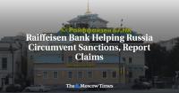 Raiffeisen Bank Helping Russia Circumvent Sanctions, Report Claims