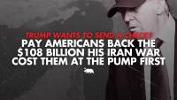 Trump wants to send a check? Pay Americans back the $108 billion his Iran War cost them at the pump first
