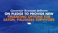 Governor Newsom delivers on pledge to provide new financing options for Eaton and Palisades survivors