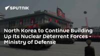 North Korea to Continue Building Up Its Nuclear Deterrent Forces - Ministry of Defense