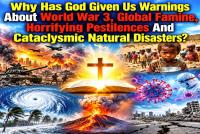 Why Has God Given Us Warnings About World War 3, Global Famine, Horrifying Pestilences And Cataclysmic Natural Disasters?
