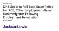 DHS Seeks to Roll Back Grace Period for H-1B, Other Employment-Based Nonimmigrants Following Employment Termination