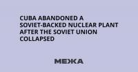 Cuba Abandoned a Soviet-Backed Nuclear Plant After the Soviet Union Collapsed