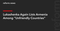 Lukashenka Again Lists Armenia Among “Unfriendly Countries”