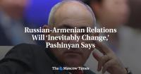 Russian-Armenian Relations Will ‘Inevitably Change,’ Pashinyan Says