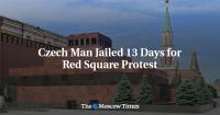 Czech Man Jailed 13 Days for Red Square Protest