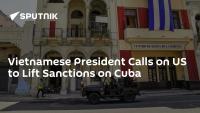 Vietnamese President Calls on US to Lift Sanctions on Cuba