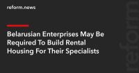 Belarusian Enterprises May Be Required To Build Rental Housing For Their Specialists