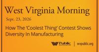 How The ‘Coolest Thing’ Contest Shows Diversity In Manufacturing, This West Virginia Morning